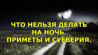 ЧТО НЕЛЬЗЯ ДЕЛАТЬ НА НОЧЬ. ПРИМЕТЫ И СУЕВЕРИЯ.