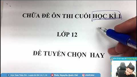 CHỮA ĐỀ ÔN THI HỌC KÌ 1 LỚP 12 - Thầy Nguyễn Quốc Chí