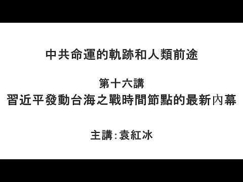 习近平发动台海之战时间节点的最新内幕（中共命运的轨迹和人类前途 第十六讲）【袁红冰纵论天下】 05182021