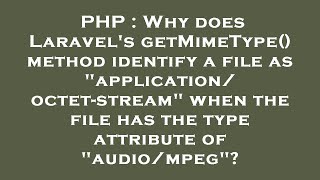 PHP : Why does Laravel's getMimeType() method identify a file as application/octet-stream when the