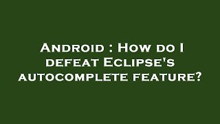 Famous Android : How do I defeat Eclipse's autocomplete feature? Profile