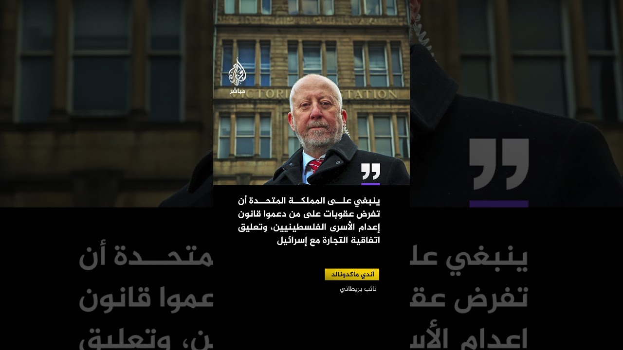 آندي ماكدونالد: ينبغي على المملكة المتحدة أن تفرض عقوبات على من دعموا قانون إعدام الأسرى الفلسطينيين