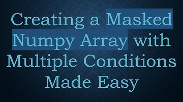 Creating a Masked Numpy Array with Multiple Conditions Made Easy