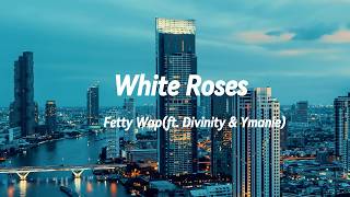 Fetty Wap - White Roses(ft. Divinity & Ymanie) [Lyrics]#lyrics #rap