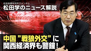 松田学のニュース解説　中国”戦狼外交”に関西経済界も警鐘！