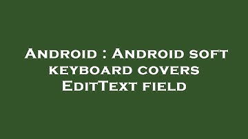 Android : Android soft keyboard covers EditText field