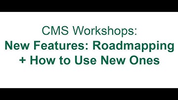 CMS Workshops: New Features - Roadmapping + How to Use New Ones