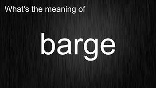 What's the meaning of barge, How to pronounce barge