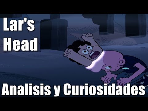 Lar's Head (Análisis y Curiosidades) - Steven Universe - jesusFinn - Lar's Head (Análisis y Curiosidades) - Steven Universe - jesusFinn