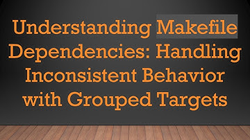 Understanding Makefile Dependencies: Handling Inconsistent Behavior with Grouped Targets