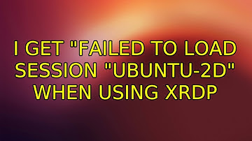 Ubuntu: I get "Failed to load session "ubuntu-2d" when using XRDP
