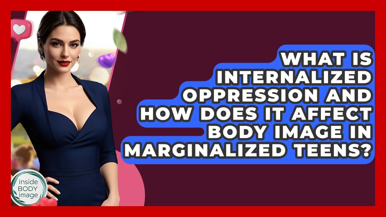 What Is Internalized Oppression And How Does It Affect Body Image In Marginalized Teens?