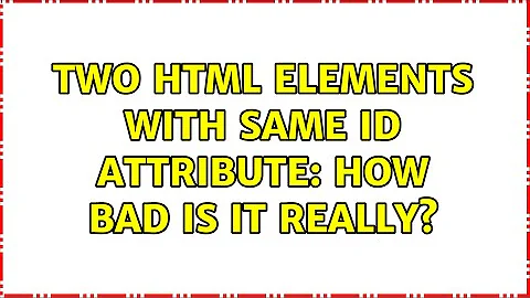 Two HTML elements with same id attribute: How bad is it really? (5 Solutions!!)