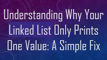Understanding Why Your Linked List Only Prints One Value: A Simple Fix