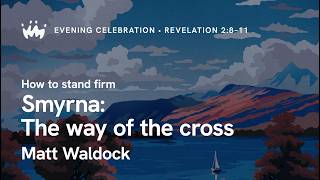 Evening Celebration 2: Smyrna - The way of the cross | Matt Waldock
