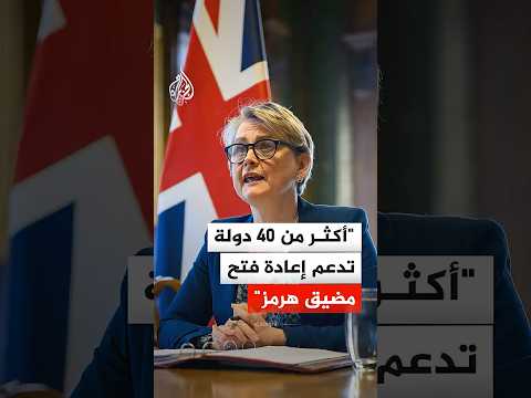 وزيرة الخارجية البريطانية: أكثر من 40 دولة تدعم إعادة فتح مضيق هرمز