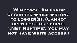 Windows : An error occurred while writing to logger(s). (Cannot open log for source '.NET Runtime'.