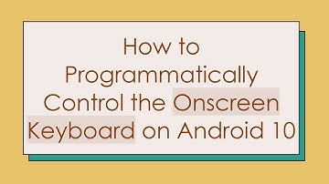 How to Programmatically Control the Onscreen Keyboard on Android 10
