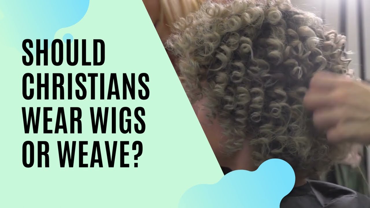 Should Christians Wear Wigs or Weave?
