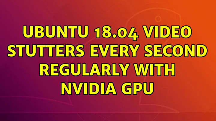 Ubuntu: Ubuntu 18.04 video stutters every second regularly with nvidia GPU