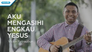 Aku Mengasihi Engkau Yesus - Victor Retraubun (with lyric)