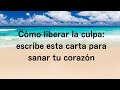 Cómo liberar la culpa: escribe esta carta para sanar tu corazón