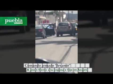 Comando armado “levantó” a joven frente a su esposa e hijo en Acajete