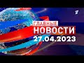 Главные новости 27.04.2023