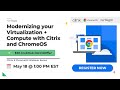 Modernizing your Virtualization + Compute with Citrix and ChromeOS