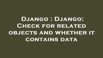Django : Django: Check for related objects and whether it contains data