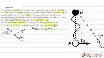 Two  small balls A and B are interconnected by an inextensible string of legth L. Mass of ball A =m,
