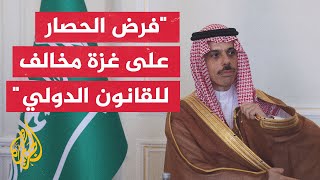 وزير الخارجية السعودي: لا بد من وقف إطلاق النار ورفع الحصار وإدخال المساعدات الإنسانية