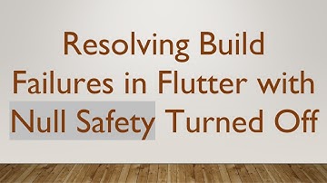 Resolving Build Failures in Flutter with Null Safety Turned Off