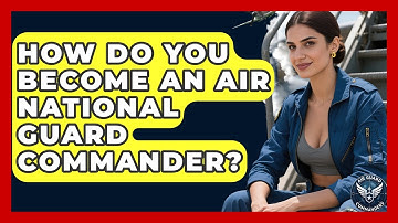 How Do You Become an Air National Guard Commander? - Air Guard Commanders