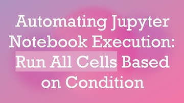 Automating Jupyter Notebook Execution: Run All Cells Based on Condition