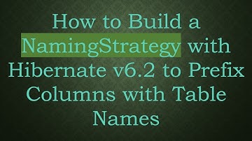 How to Build a NamingStrategy with Hibernate v6.2 to Prefix Columns with Table Names