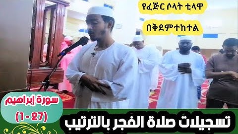 عفيف تاج 🇪🇹| تسجيلات صلاة الفجر بالترتيب |سورة إبراهيم ( 27 - 1 ) ሱረቱ ኢብራሂም