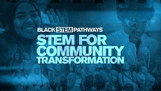 Black STEM Pathways: STEM for Community Transformation (3 of 4)