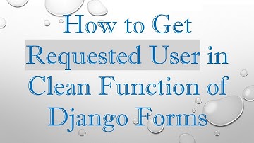 How to Get Requested User in Clean Function of Django Forms