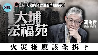 大埔宏福苑火災後應該全拆？施永青：勿浪費資源須按準則辦事！| 香港 | 大埔 | 宏福苑 | 火災 | 賠償 | 居屋 | 重建 | 保險 | #C觀點 #am730
