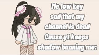 My low key being sad that my channel is dead: