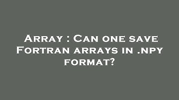 Array : Can one save Fortran arrays in .npy format?