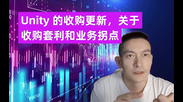 Unity 的收购更新，关于收购套利和业务拐点
