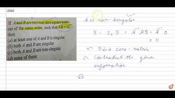 If A and Bare two non-zero square matrices of the same order, such that AB=0, then (a) at least...