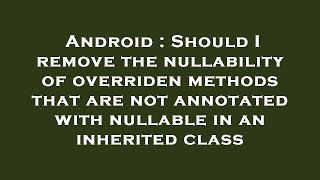 Android : Should I remove the nullability of overriden methods that are not annotated with nullable