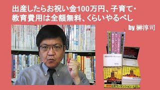 出産したらお祝い金100万円、子育て・教育費用は全額無料、くらいやるべし　by榊淳司