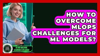 How To Overcome MLOps Challenges For ML Models? - AI and Machine Learning Explained