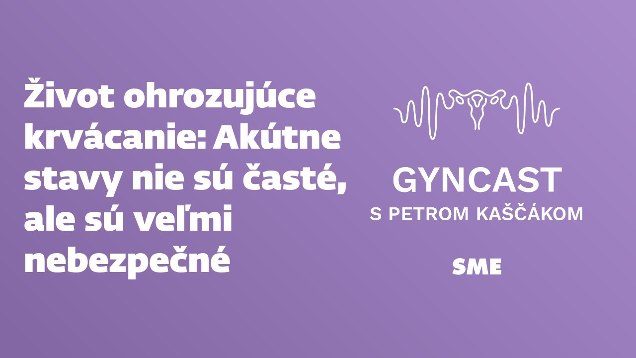 Život ohrozujúce krvácanie - akútne stavy nie sú časté, ale sú veľmi nebezpečné (podcast Gyncast)