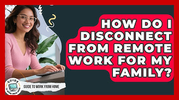 How Do I Disconnect From Remote Work For My Family? - Guide To Work From Home