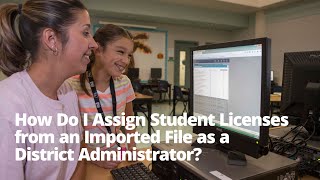 How Do I Assign Student Licenses from an Imported File as a District Administrator